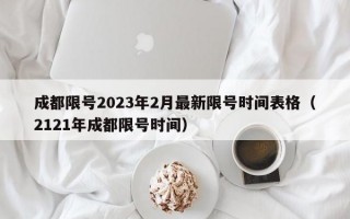 成都限号2023年2月最新限号时间表格（2121年成都限号时间）