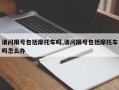 请问限号包括摩托车吗,请问限号包括摩托车吗怎么办