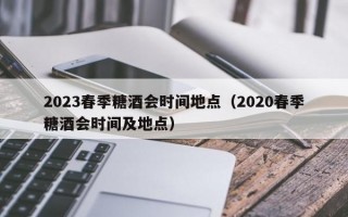 2023春季糖酒会时间地点（2020春季糖酒会时间及地点）