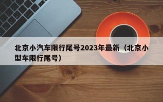 北京小汽车限行尾号2023年最新（北京小型车限行尾号）