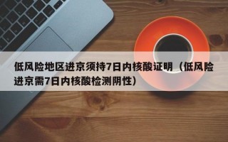 低风险地区进京须持7日内核酸证明（低风险进京需7日内核酸检测阴性）