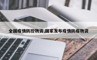 全国疫情防控物资,国家发布疫情防疫物资