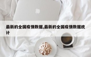 最新的全国疫情数据,最新的全国疫情数据统计