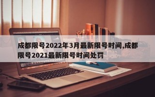 成都限号2022年3月最新限号时间,成都限号2021最新限号时间处罚