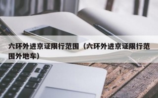 六环外进京证限行范围（六环外进京证限行范围外地车）