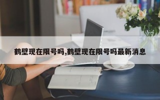 鹤壁现在限号吗,鹤壁现在限号吗最新消息