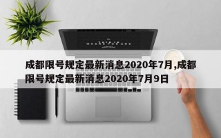 成都限号规定最新消息2020年7月,成都限号规定最新消息2020年7月9日