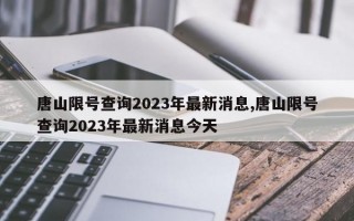 唐山限号查询2023年最新消息,唐山限号查询2023年最新消息今天