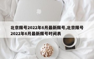 北京限号2022年6月最新限号,北京限号2022年6月最新限号时间表