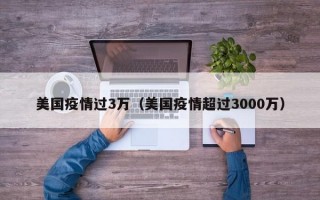 美国疫情过3万（美国疫情超过3000万）