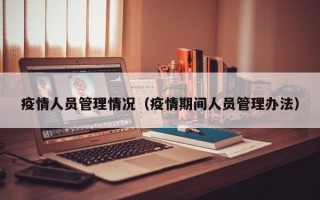 疫情人员管理情况（疫情期间人员管理办法）