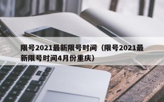 限号2021最新限号时间（限号2021最新限号时间4月份重庆）