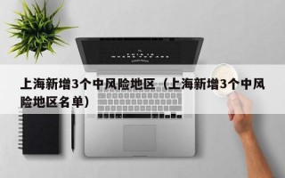 上海新增3个中风险地区（上海新增3个中风险地区名单）