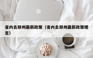 省内去郑州最新政策（省内去郑州最新政策规定）