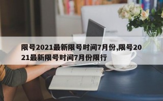 限号2021最新限号时间7月份,限号2021最新限号时间7月份限行