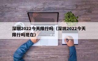 深圳2022今天限行吗（深圳2022今天限行吗现在）