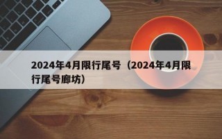 2024年4月限行尾号（2024年4月限行尾号廊坊）