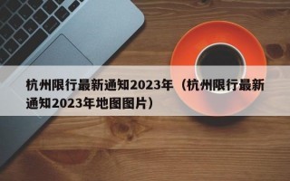 杭州限行最新通知2023年（杭州限行最新通知2023年地图图片）