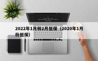 2022年1月和2月低保（2020年1月份低保）