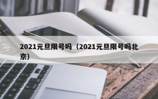 2021元旦限号吗（2021元旦限号吗北京）