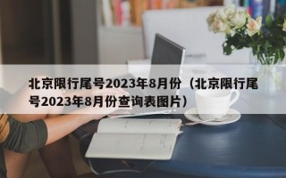 北京限行尾号2023年8月份（北京限行尾号2023年8月份查询表图片）