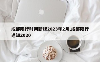 成都限行时间新规2023年2月,成都限行通知2020