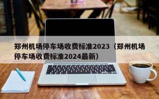 郑州机场停车场收费标准2023（郑州机场停车场收费标准2024最新）