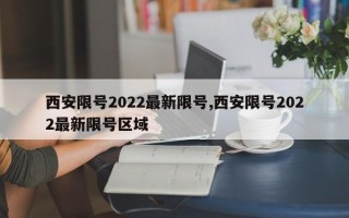 西安限号2022最新限号,西安限号2022最新限号区域