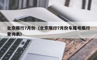 北京限行7月份（北京限行7月份车尾号限行查询表）