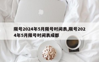 限号2024年5月限号时间表,限号2024年5月限号时间表成都