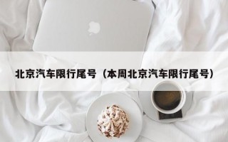 北京汽车限行尾号（本周北京汽车限行尾号）