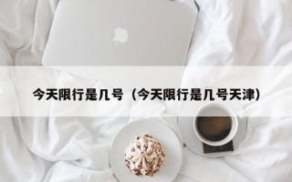 今天限行是几号（今天限行是几号天津）