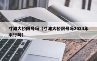 寸滩大桥限号吗（寸滩大桥限号吗2023年限行吗）