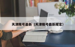 天津限号最新（天津限号最新规定）