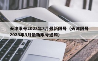 天津限号2023年3月最新限号（天津限号2023年3月最新限号通知）