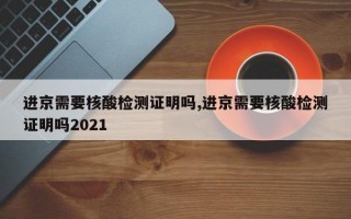 进京需要核酸检测证明吗,进京需要核酸检测证明吗2021