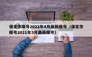 保定市限号2022年4月最新限号（保定市限号2021年3月最新限号）