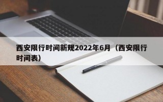 西安限行时间新规2022年6月（西安限行时间表）