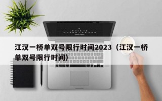 江汉一桥单双号限行时间2023（江汉一桥单双号限行时间）