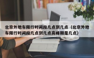 北京外地车限行时间段几点到几点（北京外地车限行时间段几点到几点高峰期是几点）