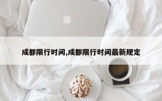 成都限行时间,成都限行时间最新规定