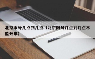 北京限号几点到几点（北京限号几点到几点不能开车）