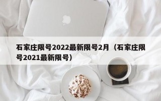 石家庄限号2022最新限号2月（石家庄限号2021最新限号）