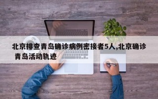 北京排查青岛确诊病例密接者5人,北京确诊 青岛活动轨迹