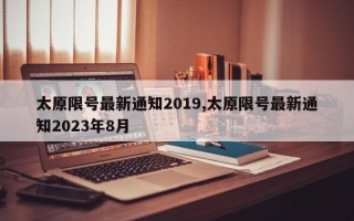 太原限号最新通知2019,太原限号最新通知2023年8月