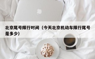 北京尾号限行时间（今天北京机动车限行尾号是多少）