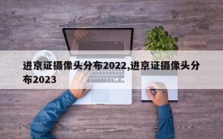 进京证摄像头分布2022,进京证摄像头分布2023