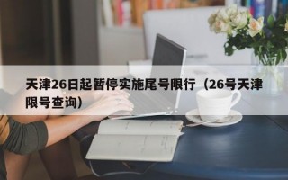 天津26日起暂停实施尾号限行（26号天津限号查询）