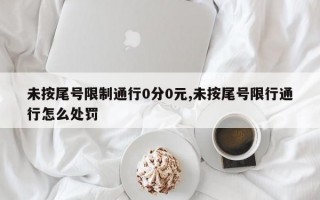 未按尾号限制通行0分0元,未按尾号限行通行怎么处罚