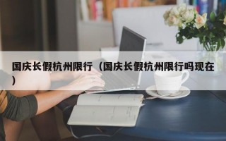 国庆长假杭州限行（国庆长假杭州限行吗现在）